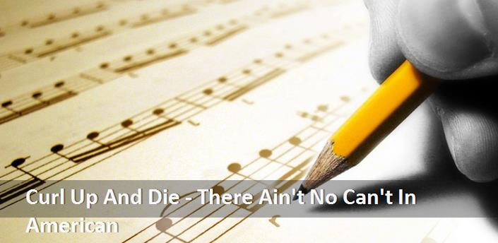 Curl Up And Die - There Ain't No Can't In American Şarkı Sözleri